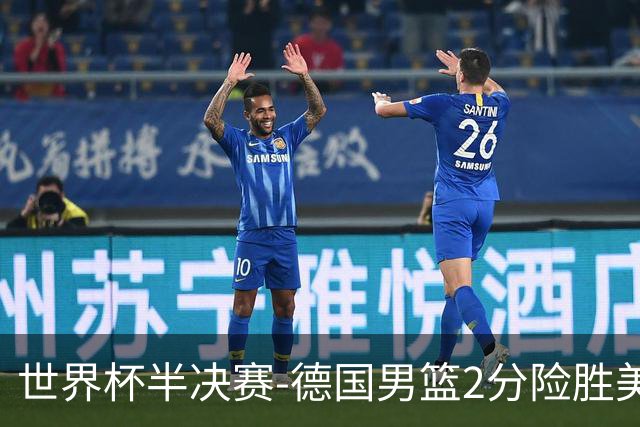 世界杯半决赛-德国男篮2分险胜美国晋级决赛