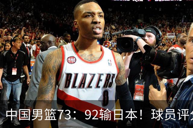 中国男篮73：92输日本！球员评分出炉：3人及格，5人不及格，1人太拉胯