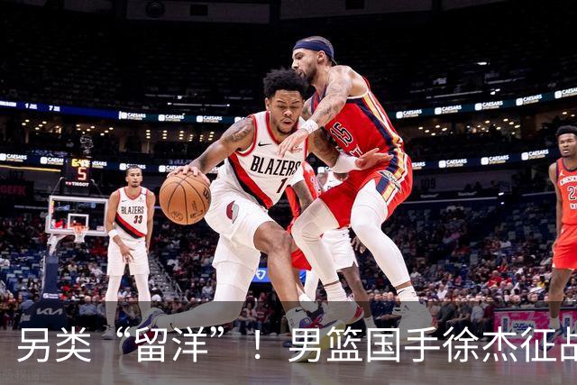 另类“留洋”！男篮国手徐杰征战德鲁联赛 以赛代练志在提升短板