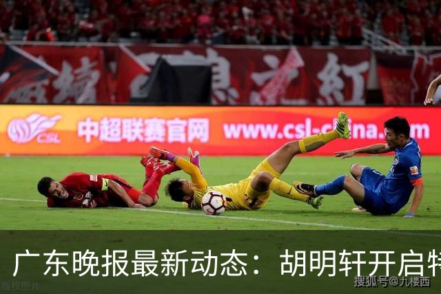 广东晚报最新动态：胡明轩开启特训，杜锋合同到期，徐昕回购前景乐观