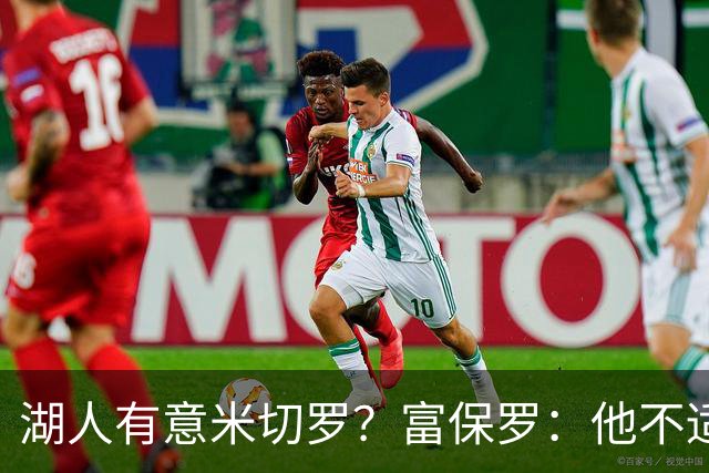 湖人有意米切罗？富保罗：他不适合东契奇 他没有莱夫利的球商