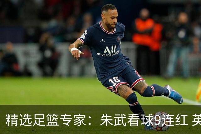 精选足篮专家：朱武看球9连红 英超大师5连红