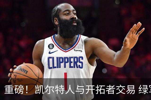 重磅！凯尔特人与开拓者交易 绿军得到霍勒迪