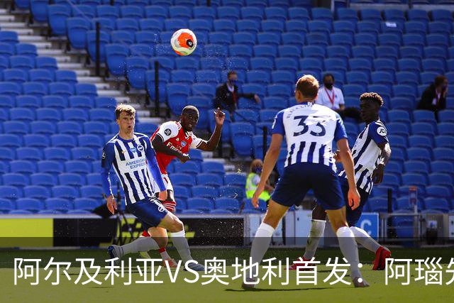 阿尔及利亚VS奥地利首发：阿瑙先发 齐达内之子替补